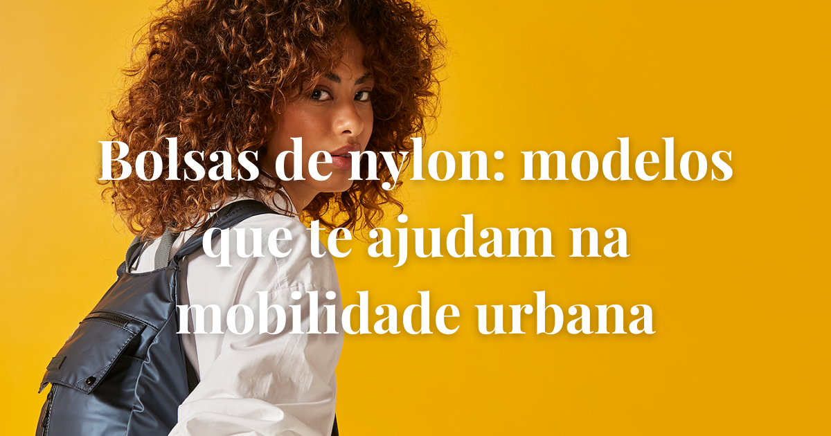 Bolsas de nylon: modelos que te ajudam na mobilidade urbana